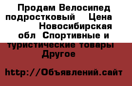 Продам Велосипед подростковый. › Цена ­ 4 500 - Новосибирская обл. Спортивные и туристические товары » Другое   